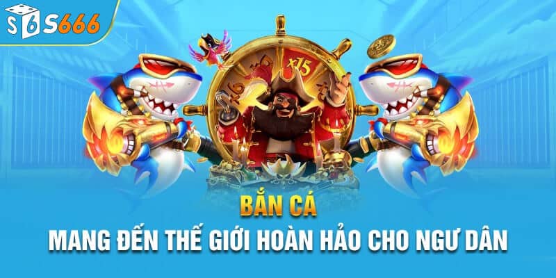 Thế giới bắn cá s666 hoàn hảo với người chơi